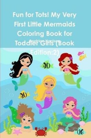 Cover of Fun for Tots! My Very First Little Mermaids Coloring Book for Toddler Girls (Book Edition:2)