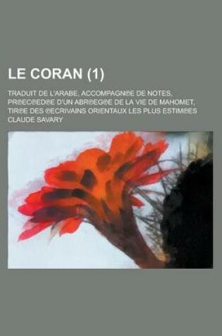 Cover of Le Coran; Traduit de L'Arabe, Accompagn?e de Notes, PR?Ec?ed?e D'Un Abr?eg?e de La Vie de Mahomet, Tir?e Des ?Ecrivains Orientaux Les Plus Estim?es