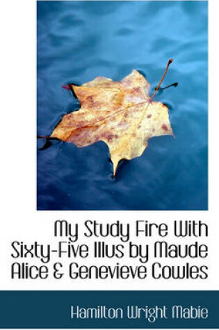 Cover of My Study Fire with Sixty-Five Illus by Maude Alice & Genevieve Cowles