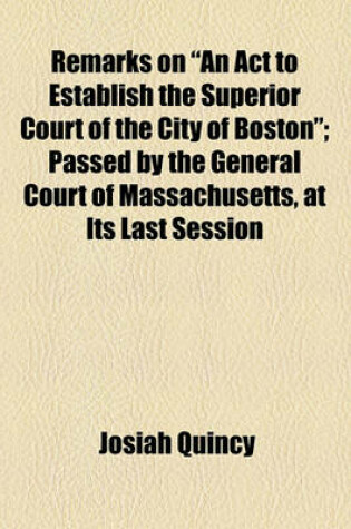 Cover of Remarks on "An ACT to Establish the Superior Court of the City of Boston"; Passed by the General Court of Massachusetts, at Its Last Session