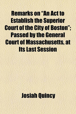 Book cover for Remarks on "An ACT to Establish the Superior Court of the City of Boston"; Passed by the General Court of Massachusetts, at Its Last Session