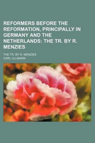 Cover of Reformers Before the Reformation, Principally in Germany and the Netherlands; The Tr. by R. Menzies. the Tr. by R. Menzies