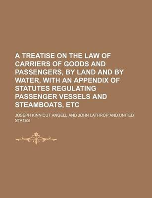 Book cover for A Treatise on the Law of Carriers of Goods and Passengers, by Land and by Water, with an Appendix of Statutes Regulating Passenger Vessels and Steamboats, Etc