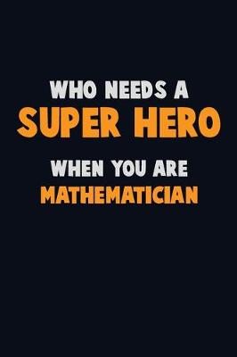 Book cover for Who Need A SUPER HERO, When You Are Mathematician