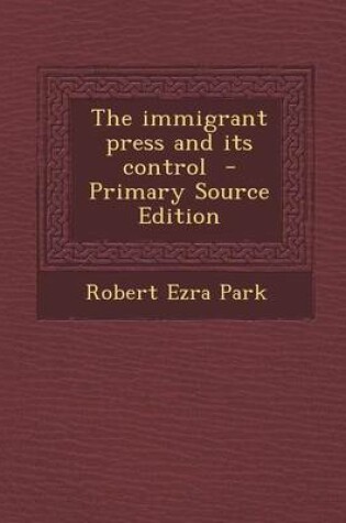 Cover of The Immigrant Press and Its Control - Primary Source Edition