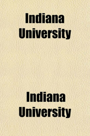 Cover of Indiana University; Its History from 1820, When Founded, to 1890 with Biographical Sketches of Its Presidents, Professors and Graduates and a List of Its Students from 1820 to 1887