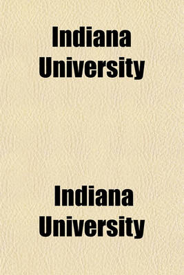 Book cover for Indiana University; Its History from 1820, When Founded, to 1890 with Biographical Sketches of Its Presidents, Professors and Graduates and a List of Its Students from 1820 to 1887