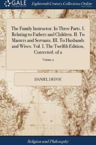 Cover of The Family Instructor. in Three Parts. I. Relating to Fathers and Children. II. to Masters and Servants. III. to Husbands and Wives. Vol. I. the Twelfth Edition, Corrected. of 2; Volume 2