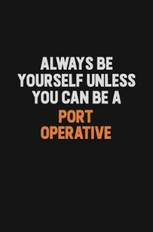 Cover of Always Be Yourself Unless You Can Be A Port Operative