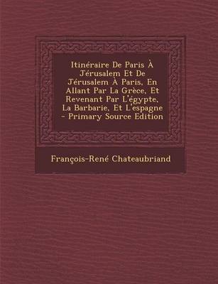 Book cover for Itineraire de Paris a Jerusalem Et de Jerusalem a Paris, En Allant Par La Grece, Et Revenant Par L'Egypte, La Barbarie, Et L'Espagne