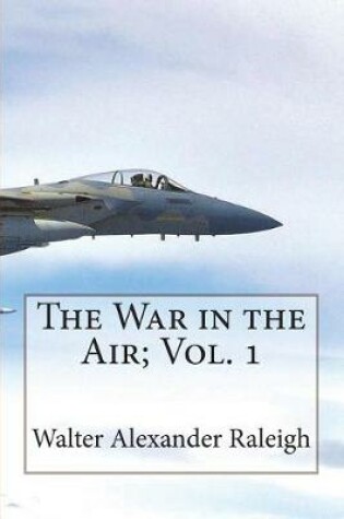 Cover of The War in the Air; Vol. 1 The Part played in the Great War by the Royal Air For