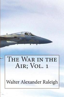 Book cover for The War in the Air; Vol. 1 The Part played in the Great War by the Royal Air For