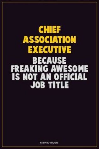 Cover of Chief Association Executive, Because Freaking Awesome Is Not An Official Job Title