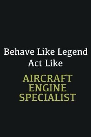 Cover of Behave like Legend Act Like Aircraft Engine Specialist