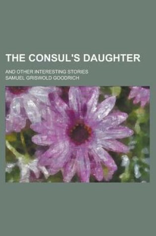 Cover of The Consul's Daughter; And Other Interesting Stories