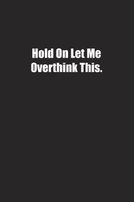 Book cover for Hold On Let Me Overthink This.