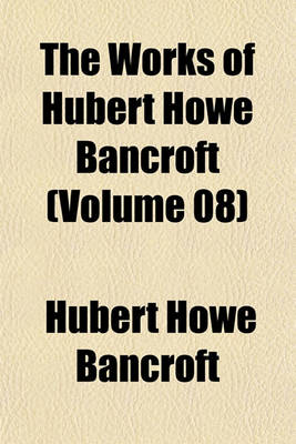 Book cover for The Works of Hubert Howe Bancroft (Volume 08)