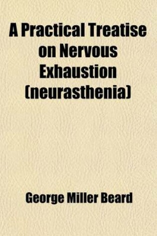 Cover of A Practical Treatise on Nervous Exhaustion (Neurasthenia); Its Symptoms, Nature, Sequences, Treatment