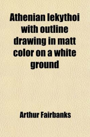 Cover of Athenian Lekythoi with Outline Drawing in Matt Color on a White Ground (Volume 7)