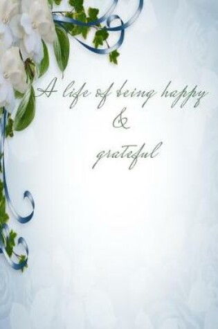 Cover of A Life of Being Happy and Grateful