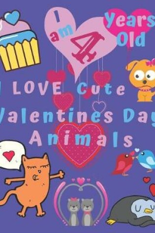 Cover of I am 4 Years Old I Love Cute Valentines Day Animals