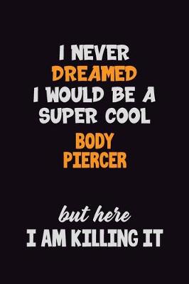 Book cover for I Never Dreamed I would Be A Super Cool Body Piercer But Here I Am Killing It