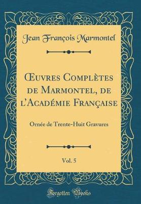 Book cover for uvres Complètes de Marmontel, de lAcadémie Française, Vol. 5: Ornée de Trente-Huit Gravures (Classic Reprint)