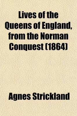 Book cover for Lives of the Queens of England, from the Norman Conquest (Volume 3); With Anecdotes of Their Courts, Now First Published from Official Records and Other Authentic Documents, Private as Well as Public