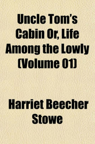 Cover of Uncle Tom's Cabin Or, Life Among the Lowly (Volume 01)