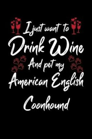Cover of I Just Wanna Drink Wine And Pet My American English Coonhound