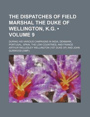 Book cover for The Dispatches of Field Marshal the Duke of Wellington, K.G. (Volume 9); During His Various Campaigns in India, Denmark, Portugal, Spain, the Low Countries, and France