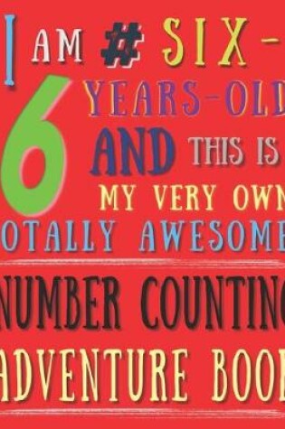 Cover of I Am 6 # Six-Years-Old and This Is My Very Own Totally Awesome! Number Counting Adventure Book