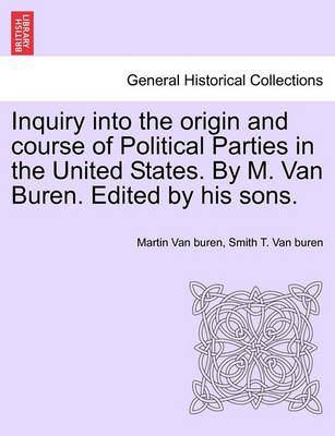 Book cover for Inquiry Into the Origin and Course of Political Parties in the United States. by M. Van Buren. Edited by His Sons.