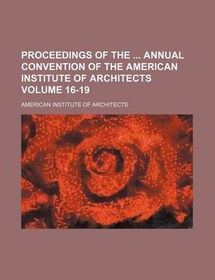 Book cover for Proceedings of the Annual Convention of the American Institute of Architects Volume 16-19