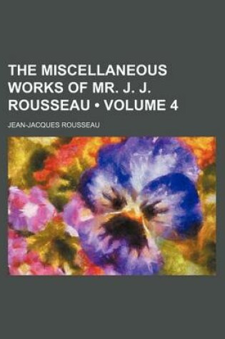 Cover of The Miscellaneous Works of Mr. J. J. Rousseau (Volume 4)