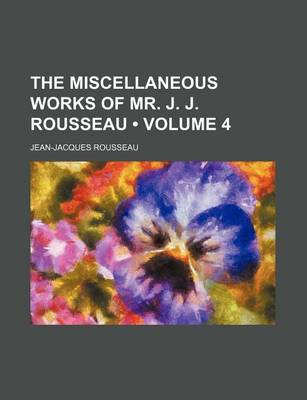 Book cover for The Miscellaneous Works of Mr. J. J. Rousseau (Volume 4)