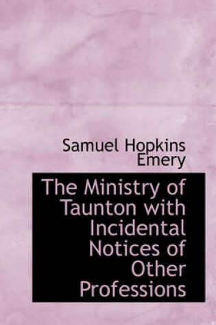 Cover of The Ministry of Taunton with Incidental Notices of Other Professions