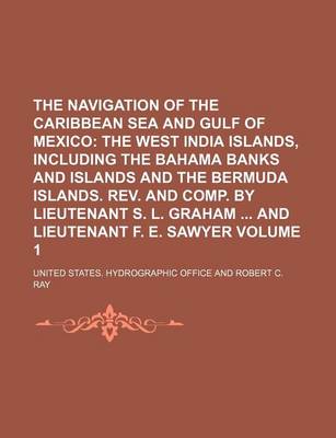 Book cover for The Navigation of the Caribbean Sea and Gulf of Mexico Volume 1; The West India Islands, Including the Bahama Banks and Islands and the Bermuda Islands. REV. and Comp. by Lieutenant S. L. Graham and Lieutenant F. E. Sawyer