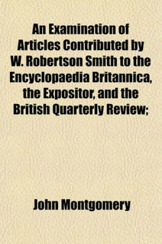 Cover of An Examination of Articles Contributed by W. Robertson Smith to the Encyclopaedia Britannica, the Expositor, and the British Quarterly Review;