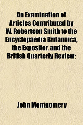 Book cover for An Examination of Articles Contributed by W. Robertson Smith to the Encyclopaedia Britannica, the Expositor, and the British Quarterly Review;