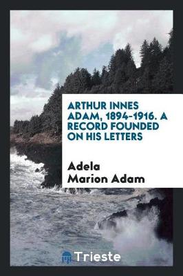 Book cover for Arthur Innes Adam, 1894-1916. a Record Founded on His Letters