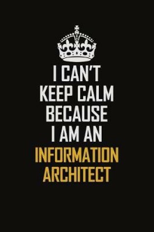 Cover of I Can't Keep Calm Because I Am An Information Architect