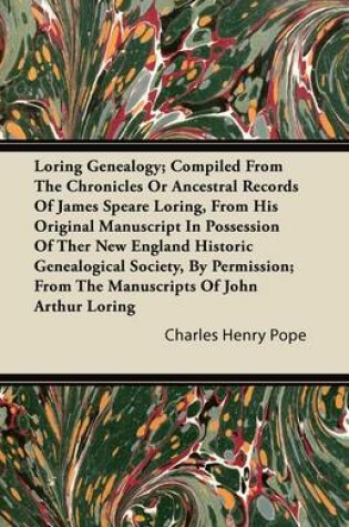 Cover of Loring Genealogy; Compiled From The Chronicles Or Ancestral Records Of James Speare Loring, From His Original Manuscript In Possession Of Ther New England Historic Genealogical Society, By Permission; From The Manuscripts Of John Arthur Loring