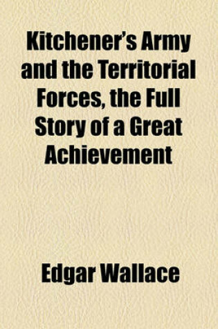 Cover of Kitchener's Army and the Territorial Forces, the Full Story of a Great Achievement