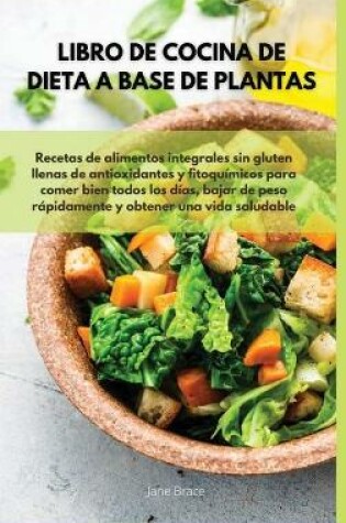 Cover of Libro de cocina de dieta a base de plantas Recetas de alimentos integrales sin gluten llenas de antioxidantes y fitoquímicos para comer bien todos los días, bajar de peso rápidamente y obtener una vida saludable - VEGAN COOKBOOK ( Spanish Version )