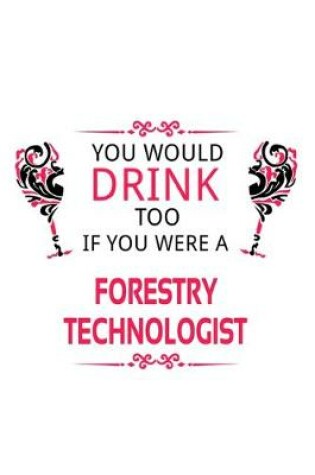 Cover of You Would Drink Too If You Were A Forestry Technologist