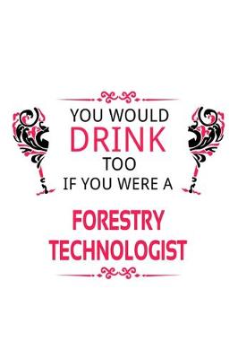 Book cover for You Would Drink Too If You Were A Forestry Technologist