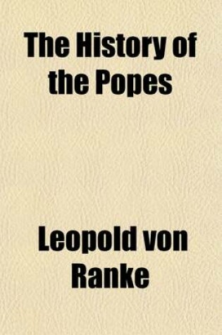 Cover of The History of the Popes (Volume 1); Their Church and State, and Especially of Their Conflicts with Protestantism in the Sixteenth & Seventeenth Centuries