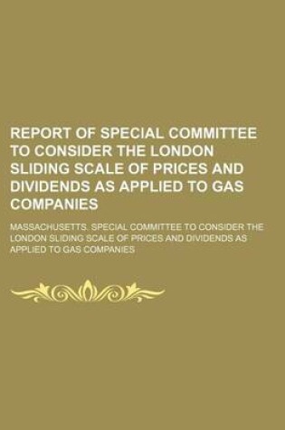 Cover of Report of Special Committee to Consider the London Sliding Scale of Prices and Dividends as Applied to Gas Companies