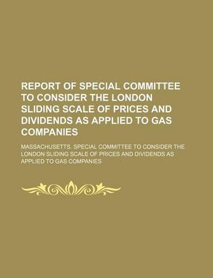 Book cover for Report of Special Committee to Consider the London Sliding Scale of Prices and Dividends as Applied to Gas Companies